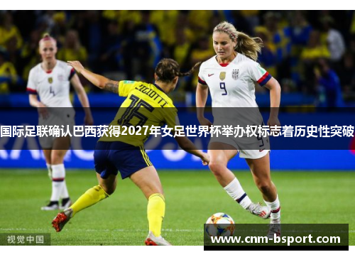 国际足联确认巴西获得2027年女足世界杯举办权标志着历史性突破 国际足联确认巴西获得2027年女足世界杯举办权标志着历史性突破