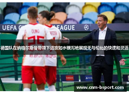 德国队在纳格尔斯曼带领下进攻如水银泻地展现无与伦比的快速和灵活 德国队在纳格尔斯曼带领下进攻如水银泻地展现无与伦比的快速和灵活