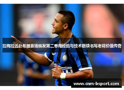 拉梅拉远赴希腊赛场焕发第二春用经验与技术继续书写老将价值传奇
