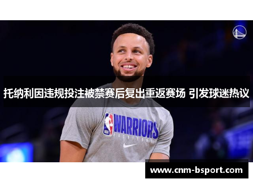 托纳利因违规投注被禁赛后复出重返赛场 引发球迷热议 托纳利因违规投注被禁赛后复出重返赛场 引发球迷热议