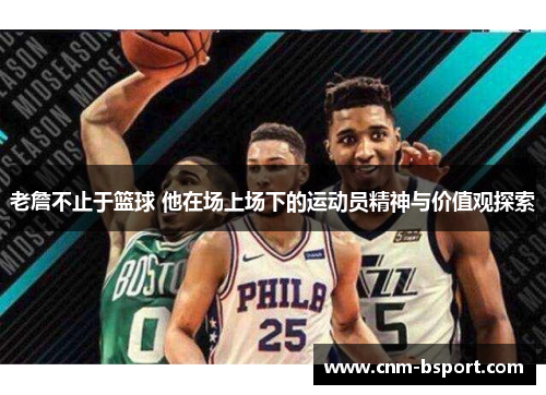 老詹不止于篮球 他在场上场下的运动员精神与价值观探索 老詹不止于篮球 他在场上场下的运动员精神与价值观探索