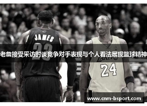 老詹接受采访时谈竞争对手表现与个人看法展现篮球精神 老詹接受采访时谈竞争对手表现与个人看法展现篮球精神