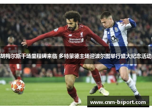 胡梅尔斯千场里程碑来临 多特蒙德主场迎波尔图举行盛大纪念活动 胡梅尔斯千场里程碑来临 多特蒙德主场迎波尔图举行盛大纪念活动