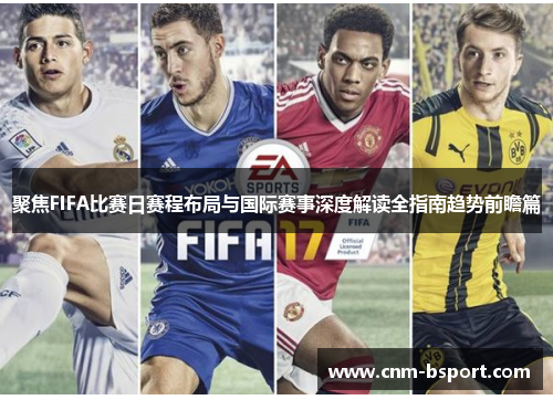 聚焦FIFA比赛日赛程布局与国际赛事深度解读全指南趋势前瞻篇