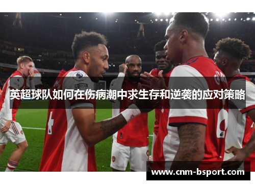 英超球队如何在伤病潮中求生存和逆袭的应对策略