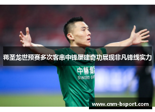蒋圣龙世预赛多次客串中锋屡建奇功展现非凡锋线实力