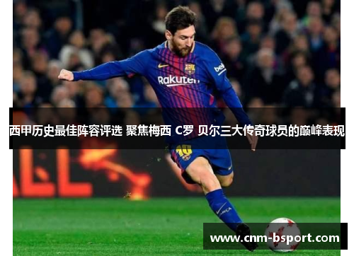 西甲历史最佳阵容评选 聚焦梅西 C罗 贝尔三大传奇球员的巅峰表现