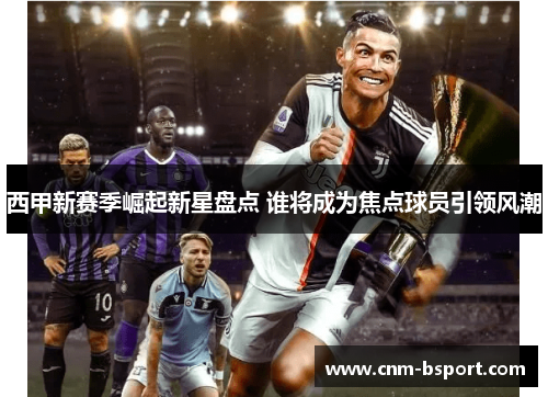 西甲新赛季崛起新星盘点 谁将成为焦点球员引领风潮
