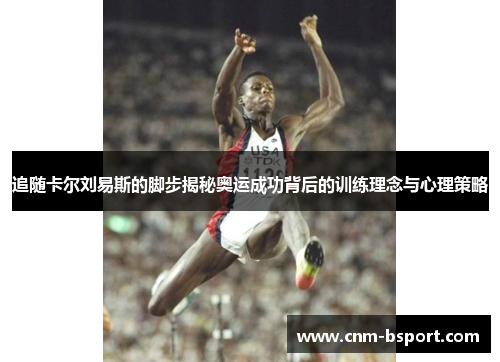 追随卡尔刘易斯的脚步揭秘奥运成功背后的训练理念与心理策略