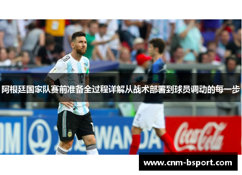 阿根廷国家队赛前准备全过程详解从战术部署到球员调动的每一步