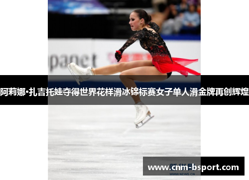 阿莉娜·扎吉托娃夺得世界花样滑冰锦标赛女子单人滑金牌再创辉煌 阿莉娜·扎吉托娃夺得世界花样滑冰锦标赛女子单人滑金牌再创辉煌