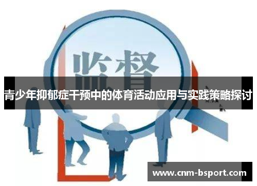 青少年抑郁症干预中的体育活动应用与实践策略探讨 青少年抑郁症干预中的体育活动应用与实践策略探讨