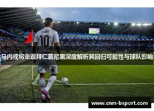 马内或将重返拜仁慕尼黑深度解析其回归可能性与球队影响