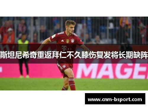 斯坦尼希奇重返拜仁不久膝伤复发将长期缺阵 斯坦尼希奇重返拜仁不久膝伤复发将长期缺阵