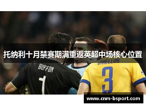 托纳利十月禁赛期满重返英超中场核心位置